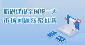 妨礙建設(shè)全國(guó)統(tǒng)一大市場(chǎng)問(wèn)題線(xiàn)索征集